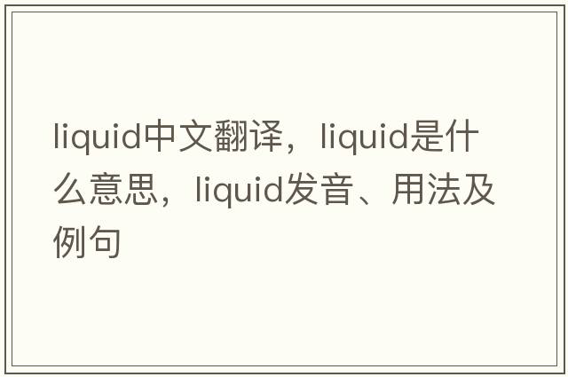 liquid中文翻譯，liquid是什么意思，liquid發(fā)音、用法及例句