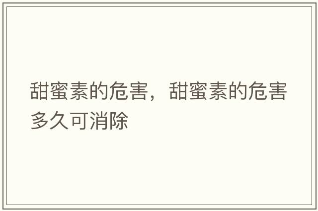 甜蜜素的危害，甜蜜素的危害多久可消除