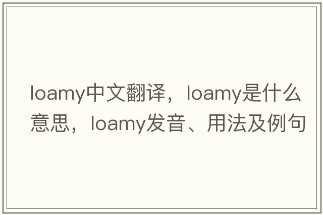 loamy中文翻譯，loamy是什么意思，loamy發(fā)音、用法及例句