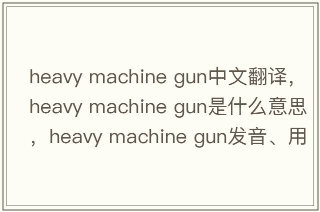 heavy machine gun中文翻譯，heavy machine gun是什么意思，heavy machine gun發(fā)音、用法及例句