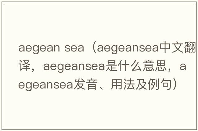 aegean sea（aegeansea中文翻譯，aegeansea是什么意思，aegeansea發(fā)音、用法及例句）