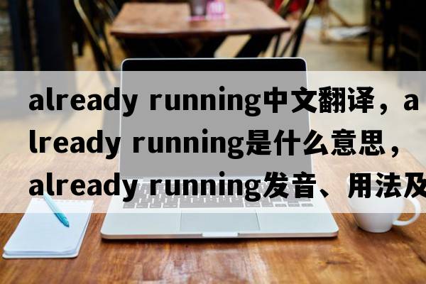 already running中文翻譯，already running是什么意思，already running發(fā)音、用法及例句