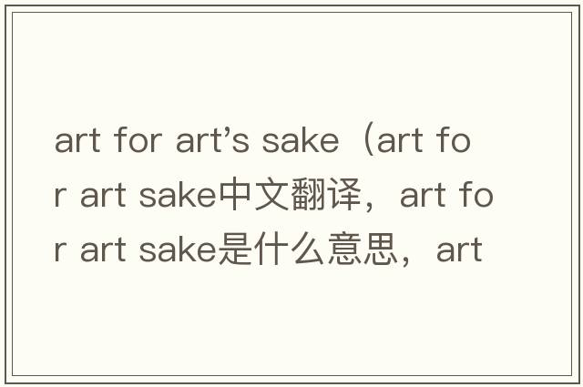 art for art's sake（art for art sake中文翻譯，art for art sake是什么意思，art for art sake發(fā)音、用法及例句）