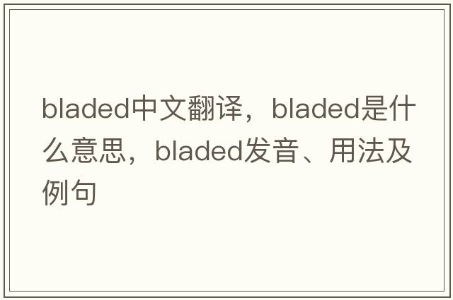 bladed中文翻譯，bladed是什么意思，bladed發(fā)音、用法及例句