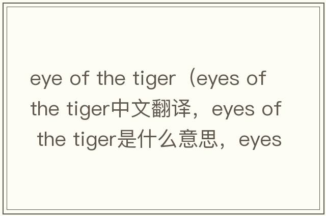 eye of the tiger（eyes of the tiger中文翻譯，eyes of the tiger是什么意思，eyes of the tiger發(fā)音、用法及例句）