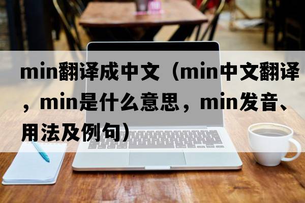 min翻譯成中文（min中文翻譯，min是什么意思，min發(fā)音、用法及例句）