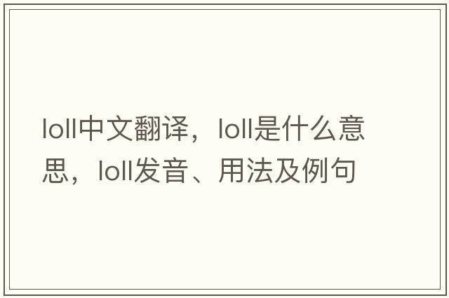 loll中文翻譯，loll是什么意思，loll發(fā)音、用法及例句