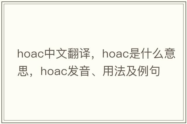 hoac中文翻譯，hoac是什么意思，hoac發(fā)音、用法及例句