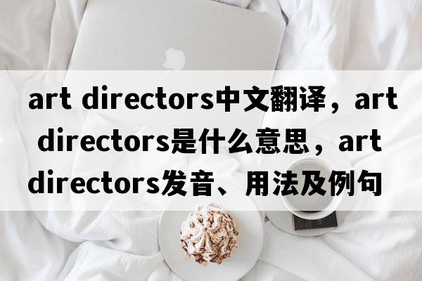 art directors中文翻譯，art directors是什么意思，art directors發(fā)音、用法及例句