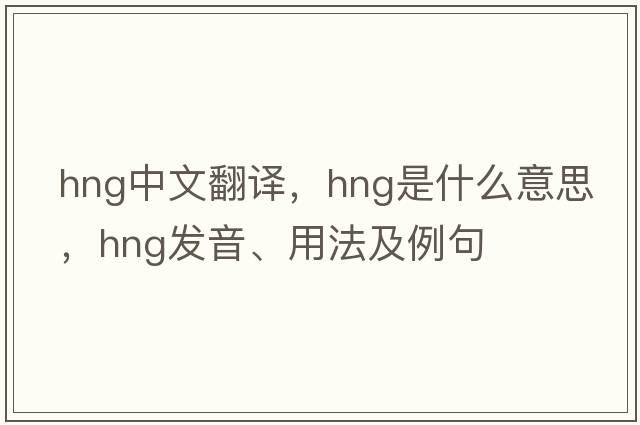 hng中文翻譯，hng是什么意思，hng發(fā)音、用法及例句