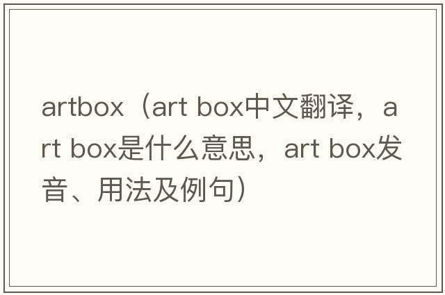 artbox（art box中文翻譯，art box是什么意思，art box發(fā)音、用法及例句）
