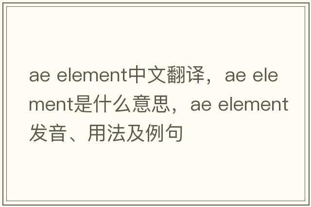 ae element中文翻譯，ae element是什么意思，ae element發(fā)音、用法及例句