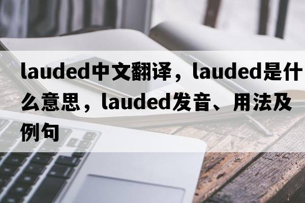 lauded中文翻譯，lauded是什么意思，lauded發(fā)音、用法及例句