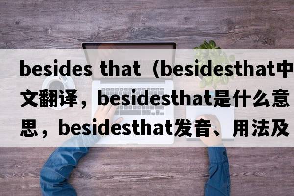 besides that（besidesthat中文翻譯，besidesthat是什么意思，besidesthat發(fā)音、用法及例句）