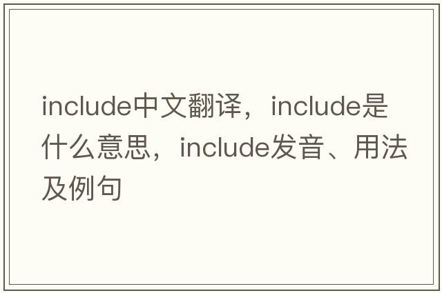 include中文翻譯，include是什么意思，include發(fā)音、用法及例句