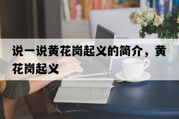 說(shuō)一說(shuō)黃花崗起義的簡(jiǎn)介，黃花崗起義