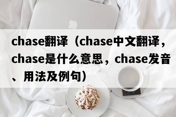 chase翻譯（chase中文翻譯，chase是什么意思，chase發(fā)音、用法及例句）