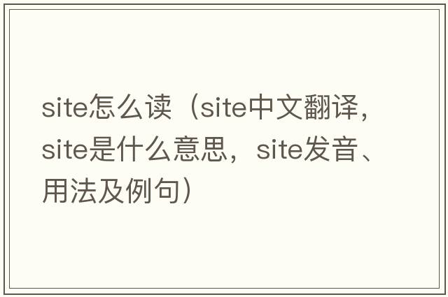 site怎么讀（site中文翻譯，site是什么意思，site發(fā)音、用法及例句）