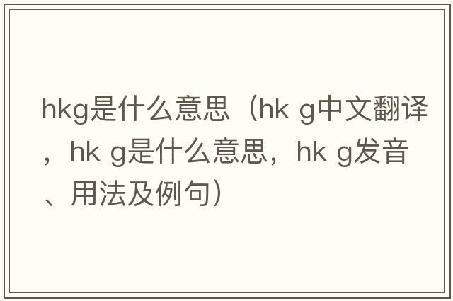 hkg是什么意思（hk g中文翻譯，hk g是什么意思，hk g發(fā)音、用法及例句）