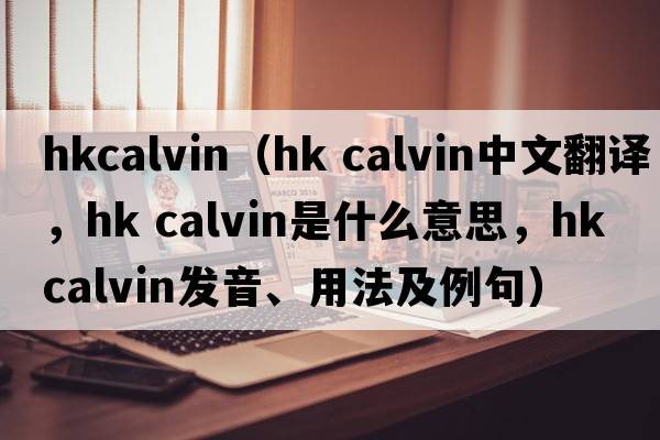 hkcalvin（hk calvin中文翻譯，hk calvin是什么意思，hk calvin發(fā)音、用法及例句）