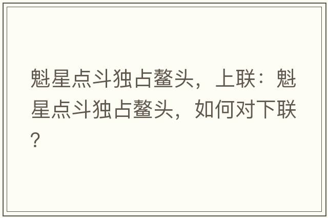 魁星點(diǎn)斗獨占鰲頭，上聯(lián)：魁星點(diǎn)斗獨占鰲頭，如何對下聯(lián)？