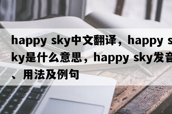 happy sky中文翻譯，happy sky是什么意思，happy sky發(fā)音、用法及例句