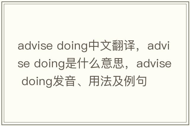 advise doing中文翻譯，advise doing是什么意思，advise doing發(fā)音、用法及例句