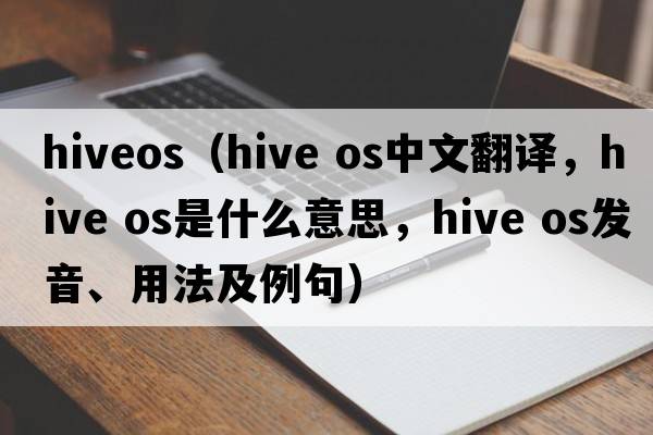 hiveos（hive os中文翻譯，hive os是什么意思，hive os發(fā)音、用法及例句）