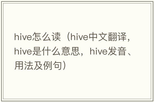 hive怎么讀（hive中文翻譯，hive是什么意思，hive發(fā)音、用法及例句）