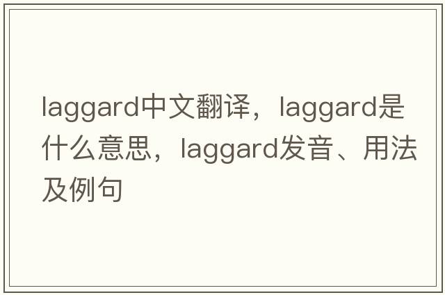 laggard中文翻譯，laggard是什么意思，laggard發(fā)音、用法及例句
