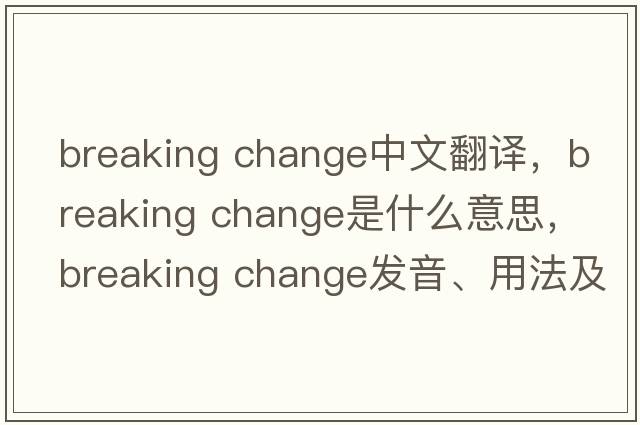 breaking change中文翻譯，breaking change是什么意思，breaking change發(fā)音、用法及例句