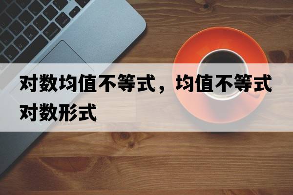 對數均值不等式，均值不等式對數形式