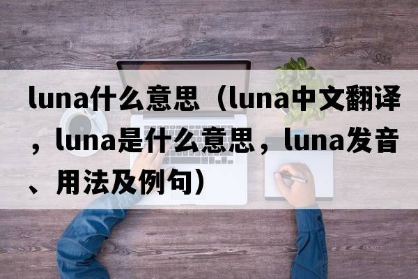 luna什么意思（luna中文翻譯，luna是什么意思，luna發(fā)音、用法及例句）