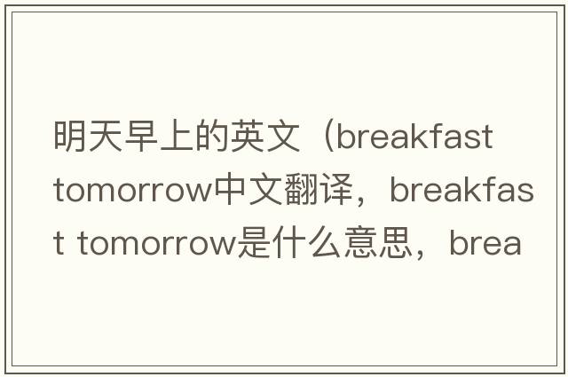 明天早上的英文（breakfast tomorrow中文翻譯，breakfast tomorrow是什么意思，breakfast tomorrow發(fā)音、用法及例句）