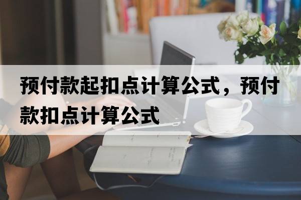 預付款起扣點(diǎn)計算公式，預付款扣點(diǎn)計算公式