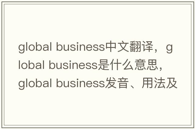global business中文翻譯，global business是什么意思，global business發(fā)音、用法及例句