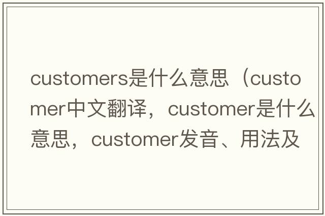 customers是什么意思（customer中文翻譯，customer是什么意思，customer發(fā)音、用法及例句）
