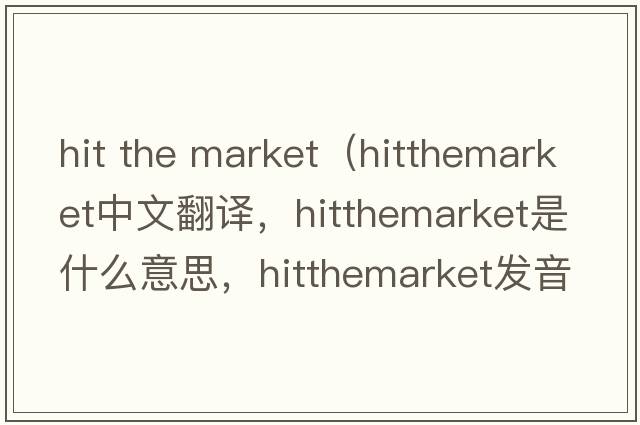 hit the market（hitthemarket中文翻譯，hitthemarket是什么意思，hitthemarket發(fā)音、用法及例句）