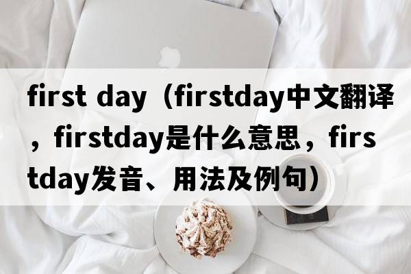 first day（firstday中文翻譯，firstday是什么意思，firstday發(fā)音、用法及例句）
