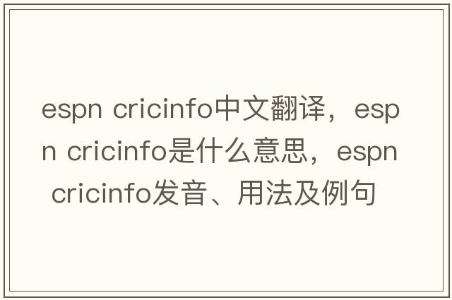 espn cricinfo中文翻譯，espn cricinfo是什么意思，espn cricinfo發(fā)音、用法及例句