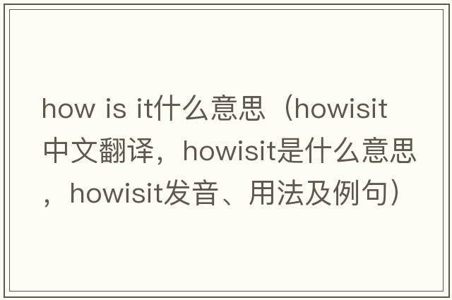 how is it什么意思（howisit中文翻譯，howisit是什么意思，howisit發(fā)音、用法及例句）