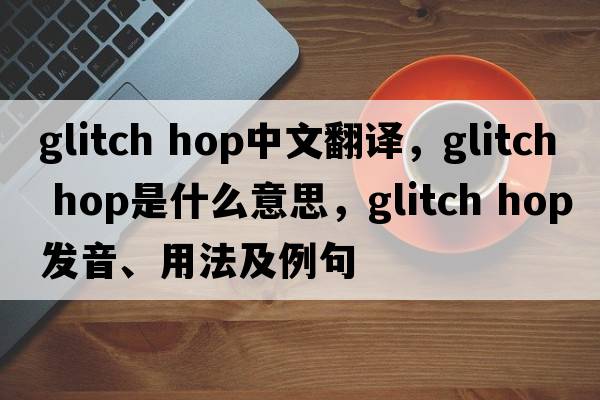 glitch hop中文翻譯，glitch hop是什么意思，glitch hop發(fā)音、用法及例句