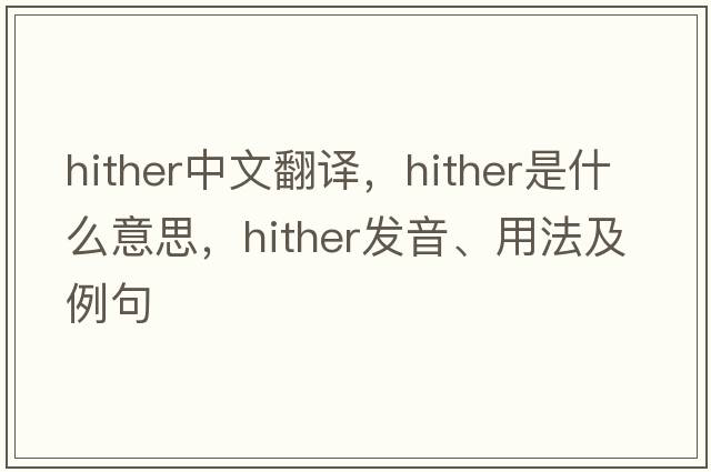 hither中文翻譯，hither是什么意思，hither發(fā)音、用法及例句