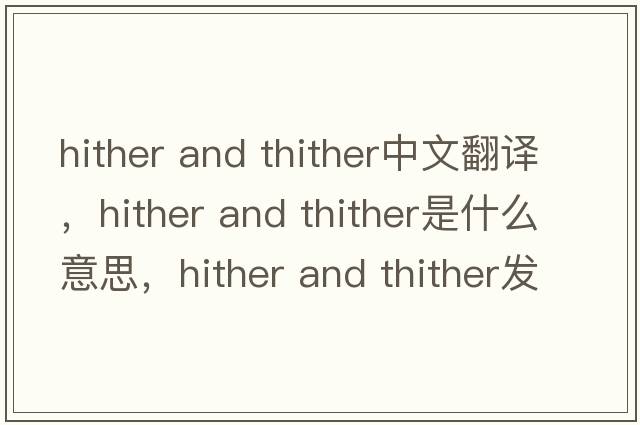 hither and thither中文翻譯，hither and thither是什么意思，hither and thither發(fā)音、用法及例句