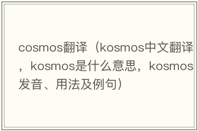 cosmos翻譯（Kosmos中文翻譯，Kosmos是什么意思，Kosmos發(fā)音、用法及例句）