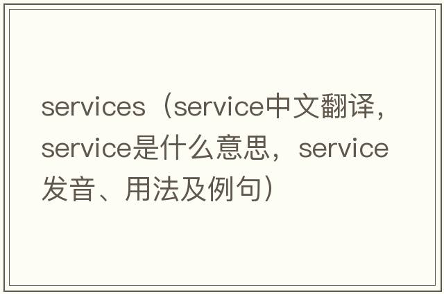 services（service中文翻譯，service是什么意思，service發(fā)音、用法及例句）