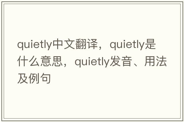 quietly中文翻譯，quietly是什么意思，quietly發(fā)音、用法及例句