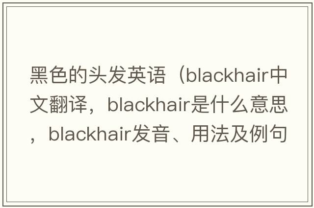 黑色的頭發(fā)英語(yǔ)（blackhair中文翻譯，blackhair是什么意思，blackhair發(fā)音、用法及例句）