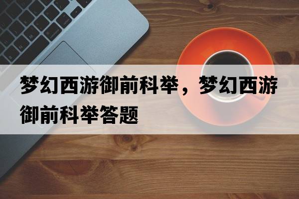 夢(mèng)幻西游御前科舉，夢(mèng)幻西游御前科舉答題