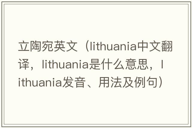 立陶宛英文（Lithuania中文翻譯，Lithuania是什么意思，Lithuania發(fā)音、用法及例句）
